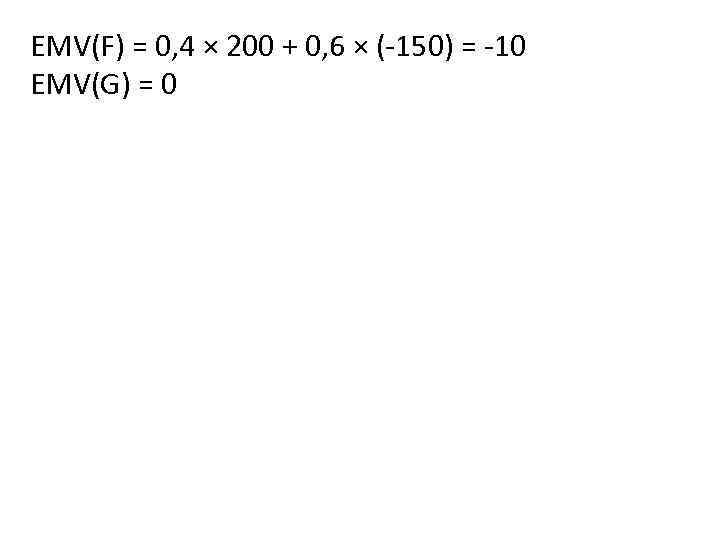 EMV(F) = 0, 4 × 200 + 0, 6 × (-150) = -10 EMV(G)