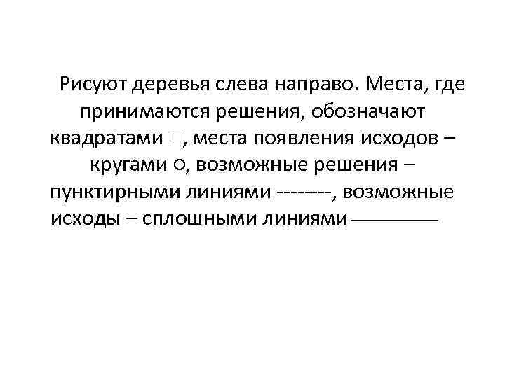 Рисуют деревья слева направо. Места, где принимаются решения, обозначают квадратами □, места появления исходов