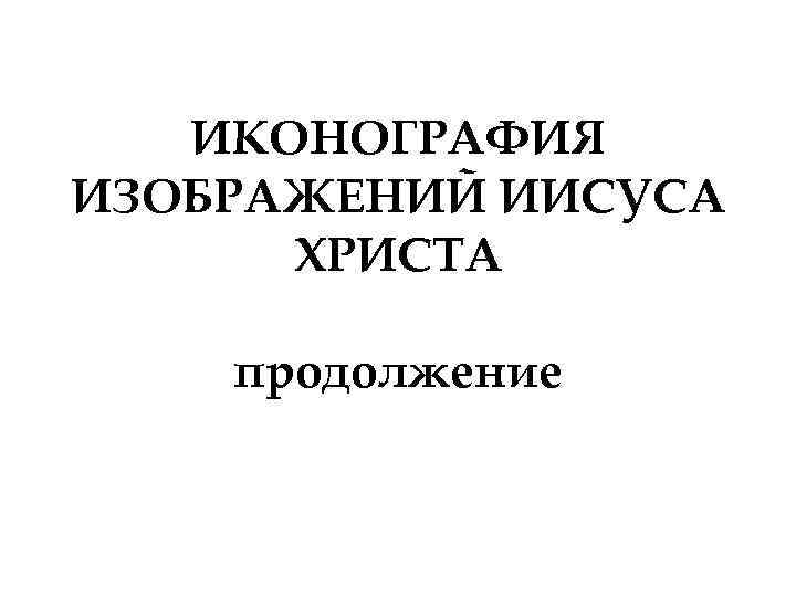 ИКОНОГРАФИЯ ИЗОБРАЖЕНИЙ ИИСУСА ХРИСТА продолжение 
