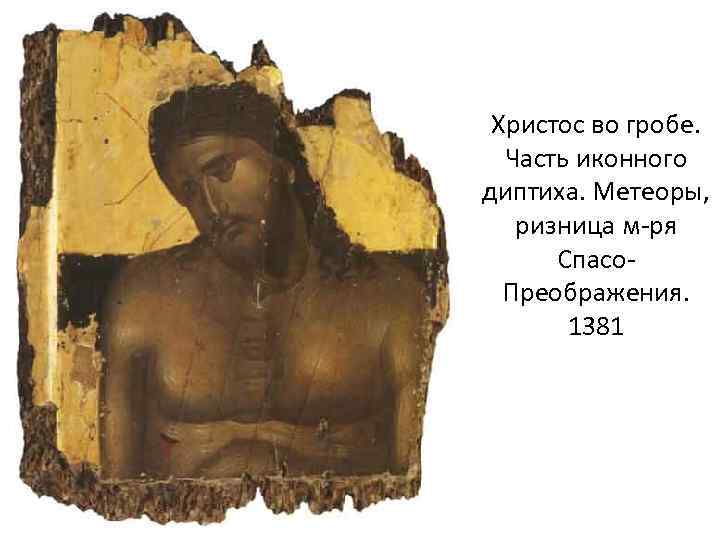 Христос во гробе. Часть иконного диптиха. Метеоры, ризница м-ря Спасо. Преображения. 1381 