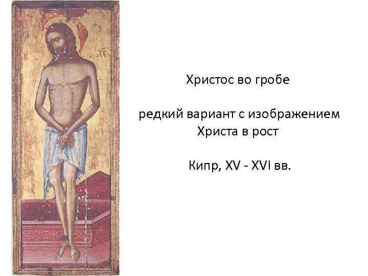 Христос во гробе редкий вариант с изображением Христа в рост Кипр, XV - XVI