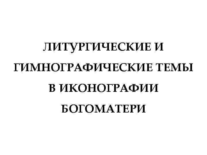 ЛИТУРГИЧЕСКИЕ И ГИМНОГРАФИЧЕСКИЕ ТЕМЫ В ИКОНОГРАФИИ БОГОМАТЕРИ 