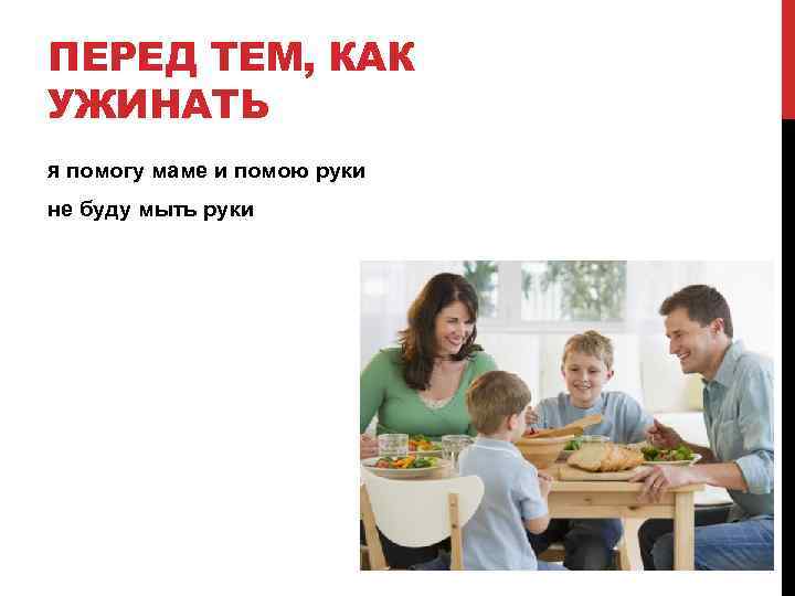 ПЕРЕД ТЕМ, КАК УЖИНАТЬ я помогу маме и помою руки не буду мыть руки