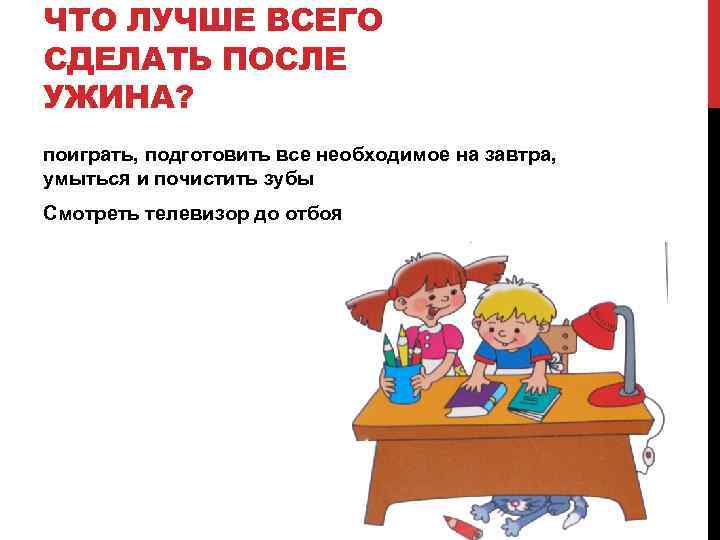 ЧТО ЛУЧШЕ ВСЕГО СДЕЛАТЬ ПОСЛЕ УЖИНА? поиграть, подготовить все необходимое на завтра, умыться и