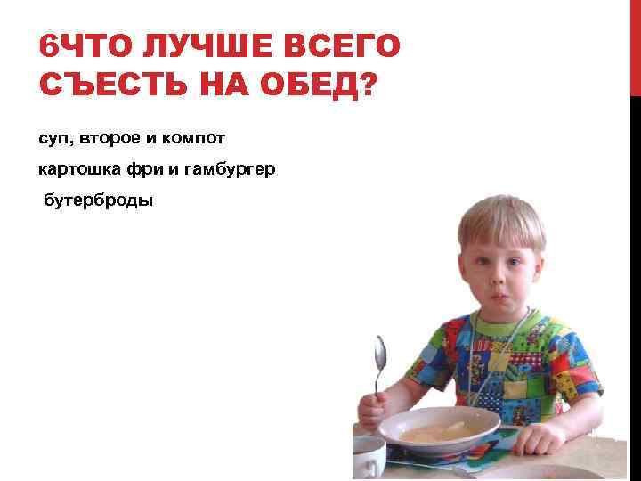6 ЧТО ЛУЧШЕ ВСЕГО СЪЕСТЬ НА ОБЕД? суп, второе и компот картошка фри и