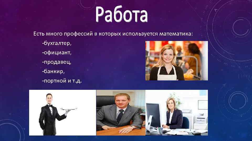 Есть много профессий в которых используется математика: -бухгалтер, -официант, -продавец, -банкир, -портной и т.