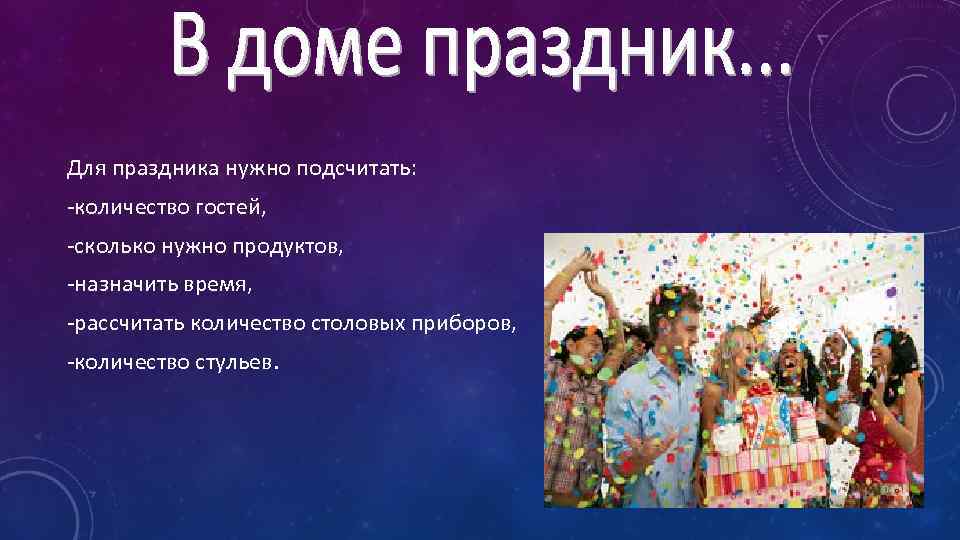 Для праздника нужно подсчитать: -количество гостей, -сколько нужно продуктов, -назначить время, -рассчитать количество столовых