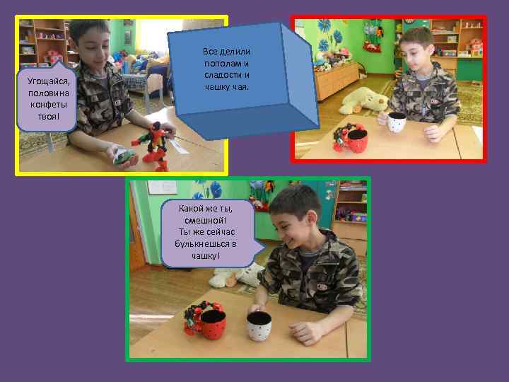 Угощайся, половина конфеты твоя! Все делили пополам и сладости и чашку чая. Какой же