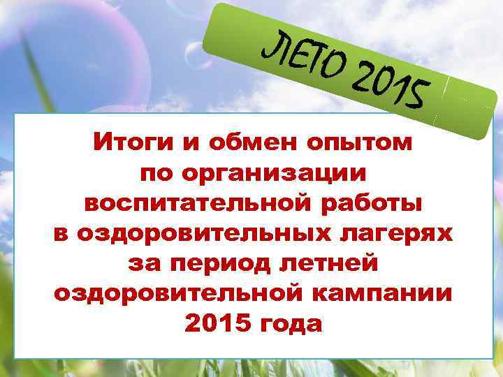ЛЕТО 2015 Итоги и обмен опытом по организации воспитательной работы в оздоровительных лагерях за