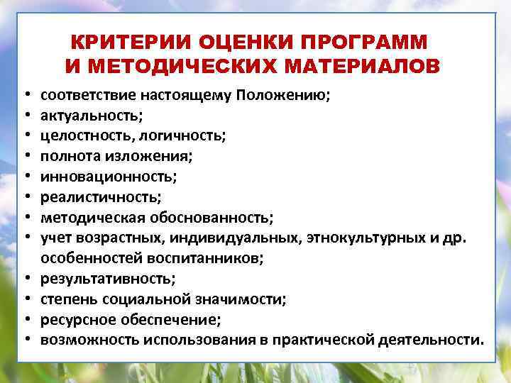 КРИТЕРИИ ОЦЕНКИ ПРОГРАММ И МЕТОДИЧЕСКИХ МАТЕРИАЛОВ • • • соответствие настоящему Положению; актуальность; целостность,