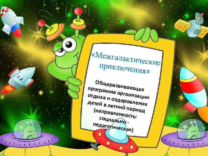  «Межгала ктические приключе ния» Общера програм звивающая ма орга ни отдыха и оздор