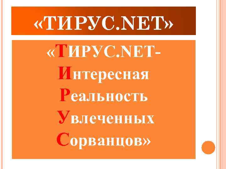  «ТИРУС. NET» «ТИРУС. NETИнтересная Реальность Увлеченных Сорванцов» 