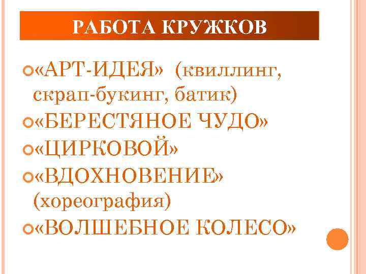 РАБОТА КРУЖКОВ «АРТ-ИДЕЯ» (квиллинг, скрап-букинг, батик) «БЕРЕСТЯНОЕ ЧУДО» «ЦИРКОВОЙ» «ВДОХНОВЕНИЕ» (хореография) «ВОЛШЕБНОЕ КОЛЕСО» 