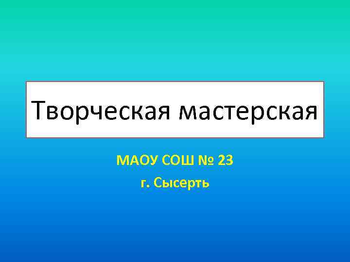 Творческая мастерская МАОУ СОШ № 23 г. Сысерть 