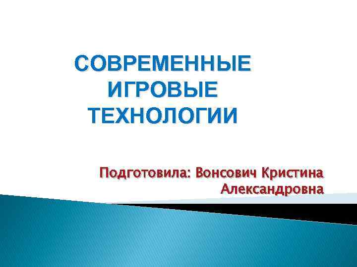 СОВРЕМЕННЫЕ ИГРОВЫЕ ТЕХНОЛОГИИ Подготовила: Вонсович Кристина Александровна 