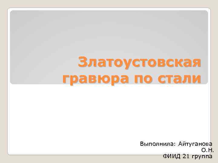 Златоустовская гравюра по стали Выполнила: Айтуганова О. Н. ФИИД 21 группа 