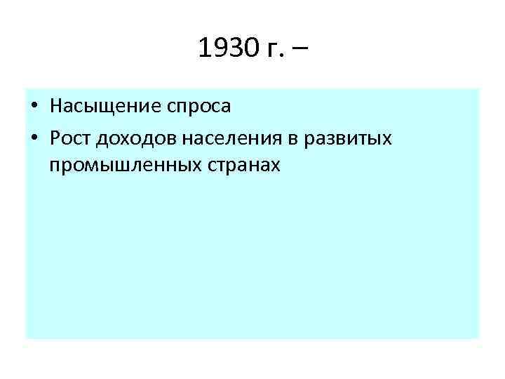 1930 г. – • Насыщение спроса • Рост доходов населения в развитых промышленных странах