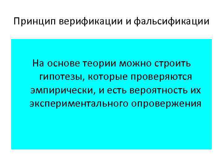 Принцип верификации и фальсификации На основе теории можно строить гипотезы, которые проверяются эмпирически, и