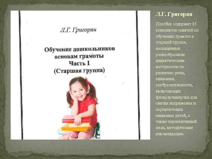 Л. Г. Григорян Пособие содержит 35 конспектов занятий по обучению грамоте в старшей группе,