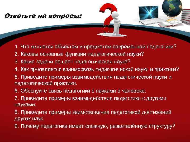 Ответьте на вопросы: 1. Что является объектом и предметом современной педагогики? 2. Каковы основные