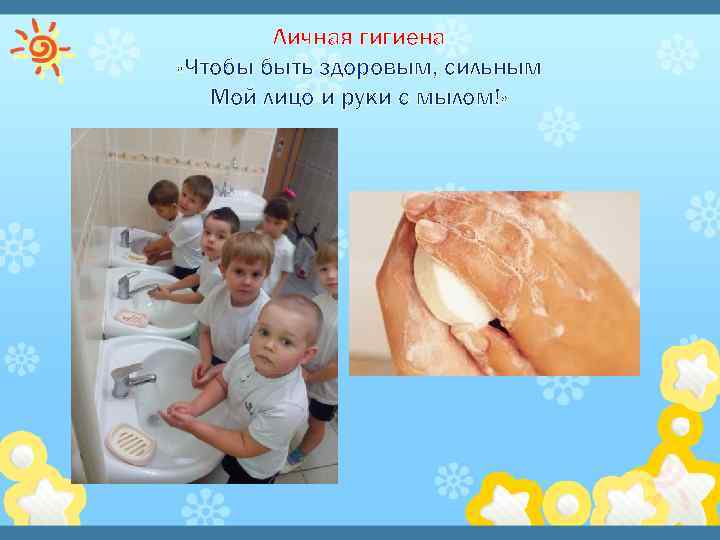 Личная гигиена «Чтобы быть здоровым, сильным Мой лицо и руки с мылом!» 