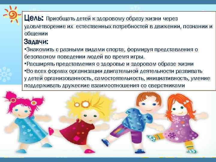 Цель: Приобщать детей к здоровому образу жизни через удовлетворение их естественных потребностей в движении,