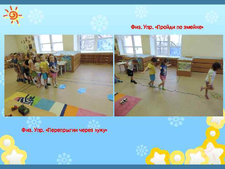 Физ. Упр. «Пройди по змейке» Физ. Упр. «Перепрыгни через лужу» 