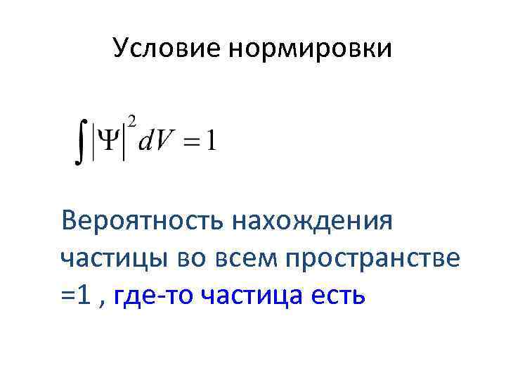 Условие нормировки Вероятность нахождения частицы во всем пространстве =1 , где-то частица есть 