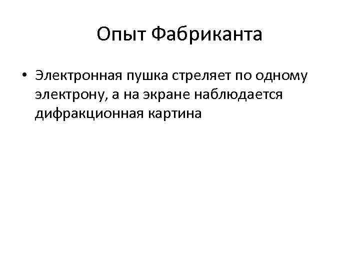 Опыт Фабриканта • Электронная пушка стреляет по одному электрону, а на экране наблюдается дифракционная