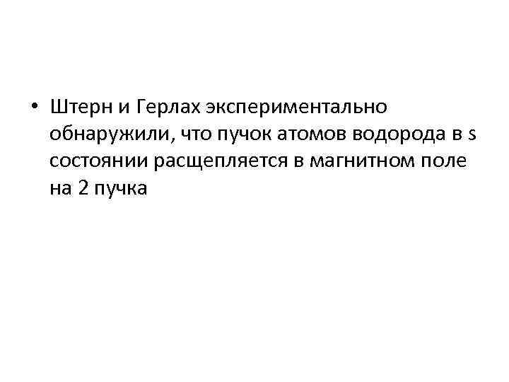  • Штерн и Герлах экспериментально обнаружили, что пучок атомов водорода в s состоянии