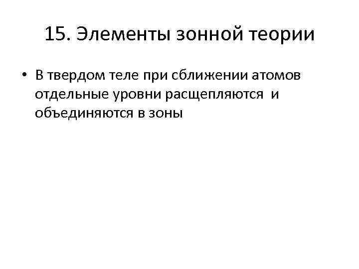 15. Элементы зонной теории • В твердом теле при сближении атомов отдельные уровни расщепляются