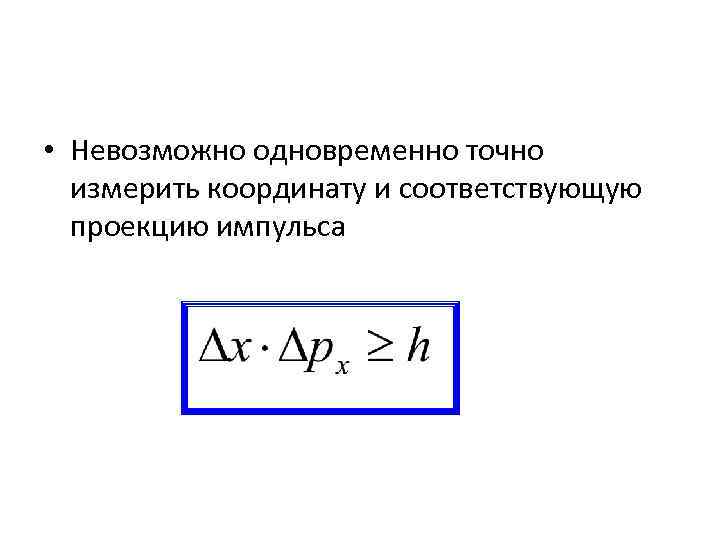  • Невозможно одновременно точно измерить координату и соответствующую проекцию импульса 