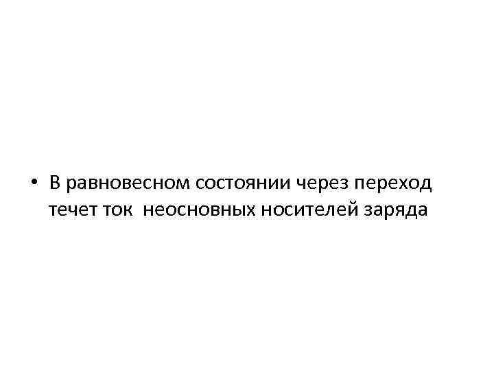  • В равновесном состоянии через переход течет ток неосновных носителей заряда 