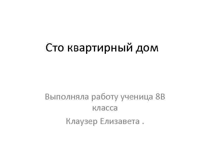 Сто квартирный дом Выполняла работу ученица 8 В класса Клаузер Елизавета. 