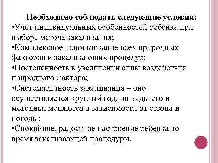 Необходимо соблюдать следующие условия: • Учет индивидуальных особенностей ребенка при выборе метода закаливания; •