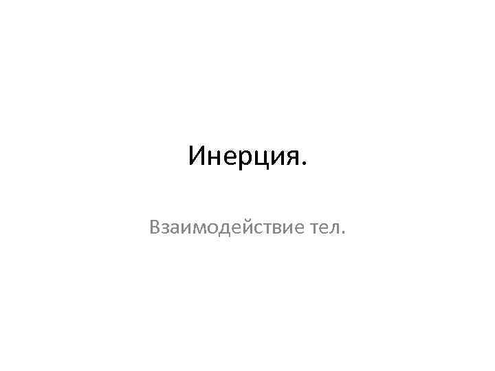 Инерция. Взаимодействие тел. 