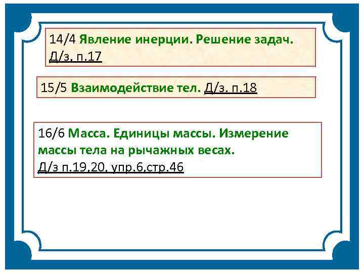 14/4 Явление инерции. Решение задач. Д/з, п. 17 15/5 Взаимодействие тел. Д/з. п. 18
