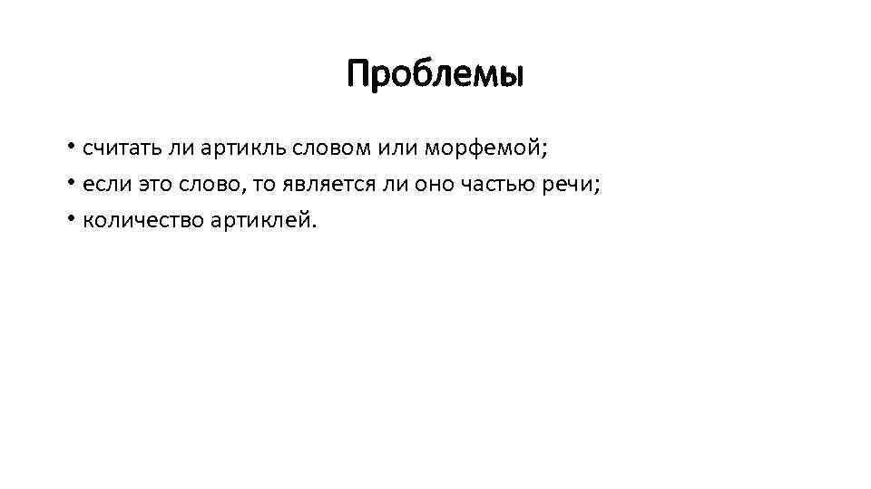 Проблемы • считать ли артикль словом или морфемой; • если это слово, то является