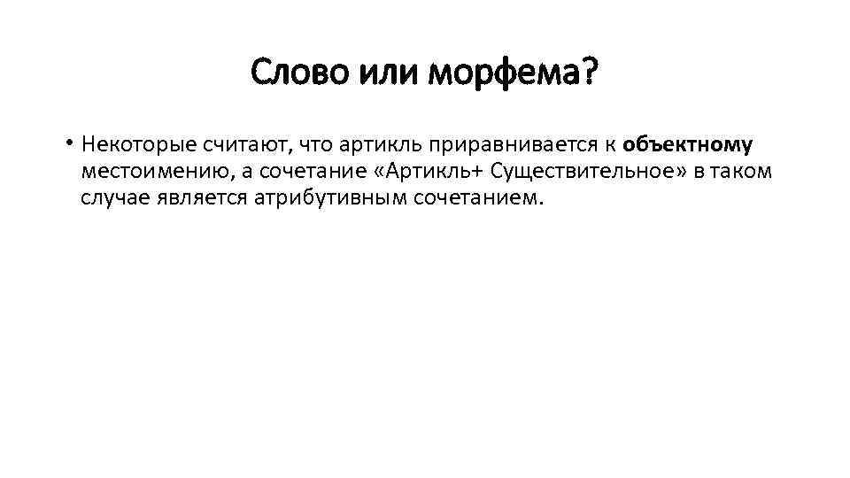 Слово или морфема? • Некоторые считают, что артикль приравнивается к объектному местоимению, а сочетание