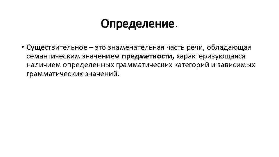 Определение. • Существительное – это знаменательная часть речи, обладающая семантическим значением предметности, характеризующаяся наличием