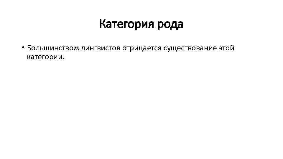 Категория рода • Большинством лингвистов отрицается существование этой категории. 