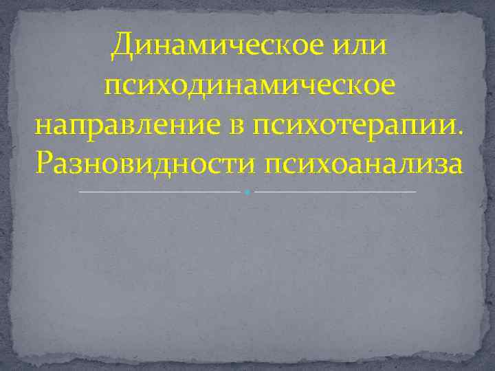 Динамическое или психодинамическое направление в психотерапии. Разновидности психоанализа 