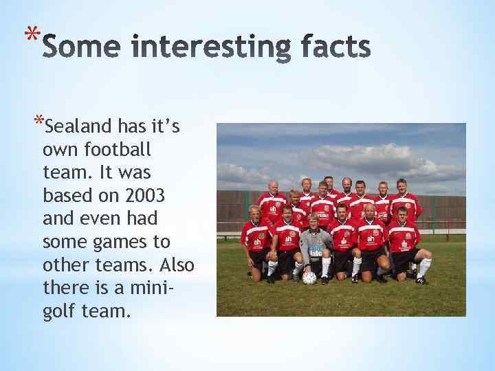* *Sealand has it’s own football team. It was based on 2003 and even