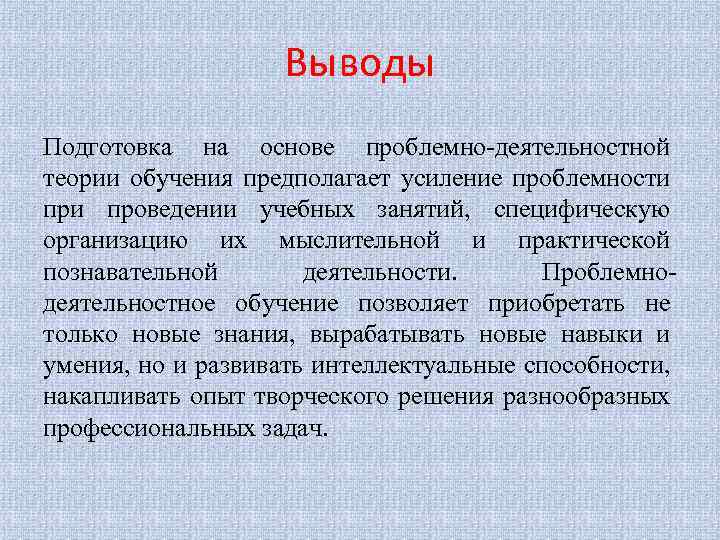 Выводы Подготовка на основе проблемно-деятельностной теории обучения предполагает усиление проблемности проведении учебных занятий, специфическую