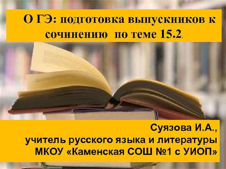 О ГЭ: подготовка выпускников к сочинению по теме 15. 2. Суязова И. А. ,