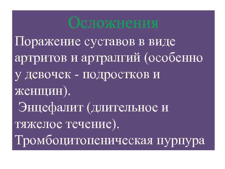 Осложнения Поражение суставов в виде артритов и артралгий (особенно у девочек - подростков и