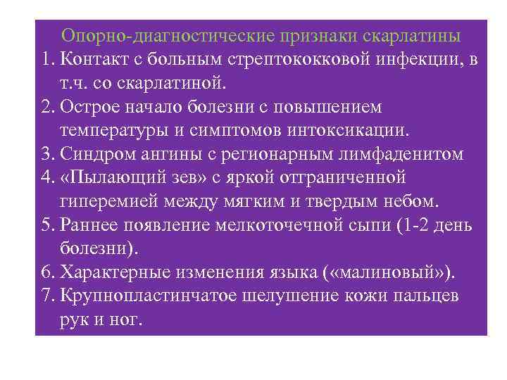 Опорно-диагностические признаки скарлатины 1. Контакт с больным стрептококковой инфекции, в т. ч. со скарлатиной.