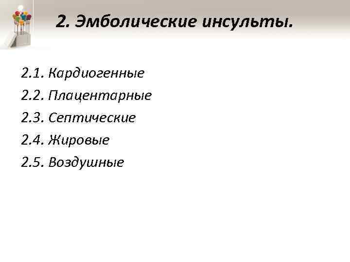 2. Эмболические инсульты. 2. 1. Кардиогенные 2. 2. Плацентарные 2. 3. Септические 2. 4.