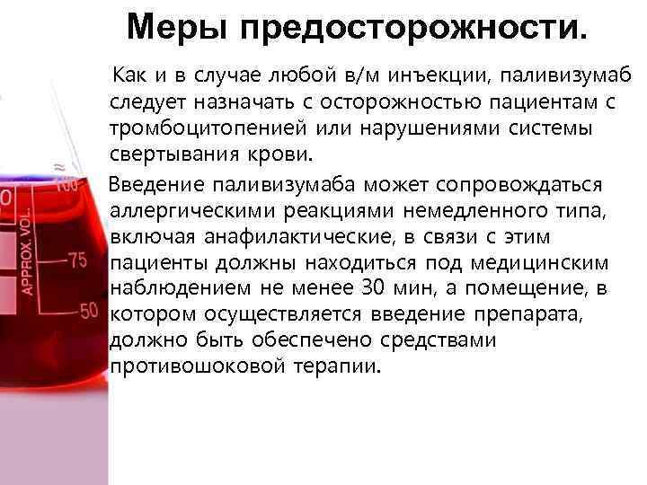 Меры предосторожности. Как и в случае любой в/м инъекции, паливизумаб следует назначать с осторожностью