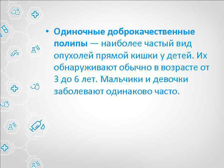  • Одиночные доброкачественные полипы — наиболее частый вид опухолей прямой кишки у детей.